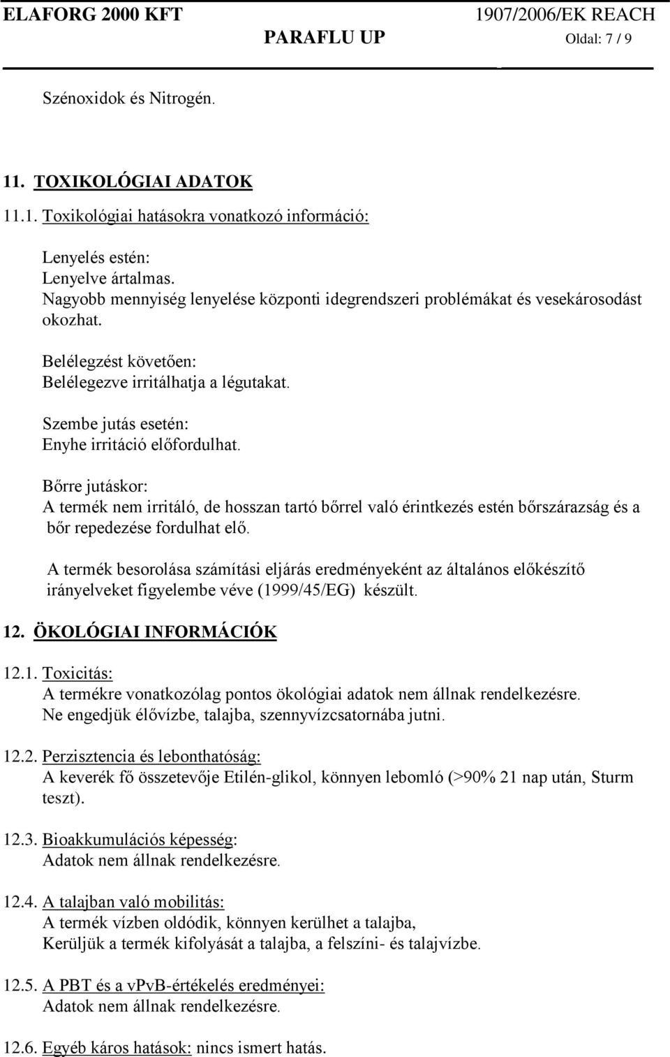 Bőrre jutáskor: A termék nem irritáló, de hosszan tartó bőrrel való érintkezés estén bőrszárazság és a bőr repedezése fordulhat elő.