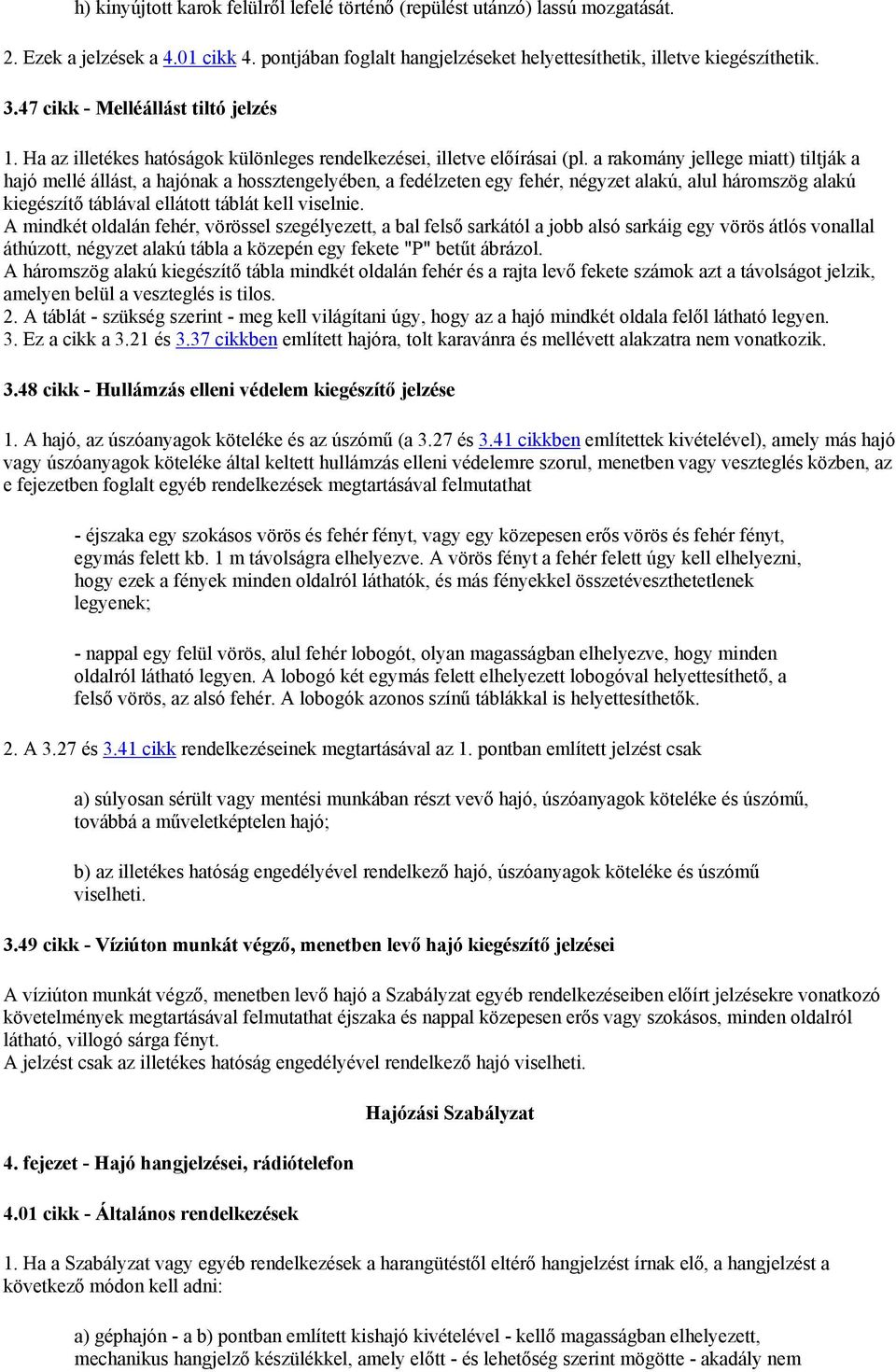 a rakomány jellege miatt) tiltják a hajó mellé állást, a hajónak a hossztengelyében, a fedélzeten egy fehér, négyzet alakú, alul háromszög alakú kiegészítő táblával ellátott táblát kell viselnie.