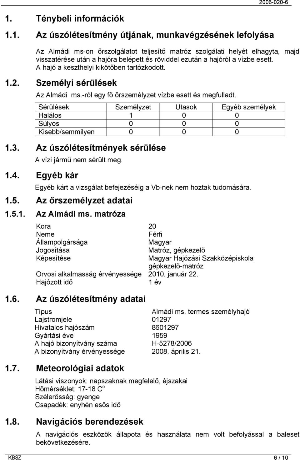 Sérülések Személyzet Utasok Egyéb személyek Halálos 1 0 0 Súlyos 0 0 0 Kisebb/semmilyen 0 0 0 1.3. Az úszólétesítmények sérülése A vízi jármű nem sérült meg. 1.4.