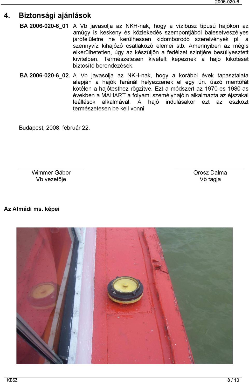 Természetesen kivételt képeznek a hajó kikötését biztosító berendezések. BA 2006-020-6_02. A Vb javasolja az NKH-nak, hogy a korábbi évek tapasztalata alapján a hajók faránál helyezzenek el egy ún.