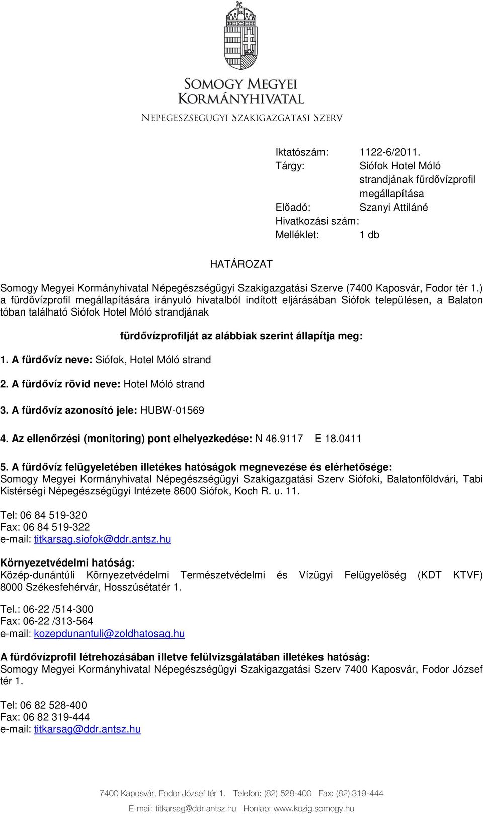 A fürdıvíz rövid neve: Hotel Móló strand 3. A fürdıvíz azonosító jele: HUBW-01569 fürdıvízprofilját az alábbiak szerint állapítja meg: 4. Az ellenırzési (monitoring) pont elhelyezkedése: N 46.