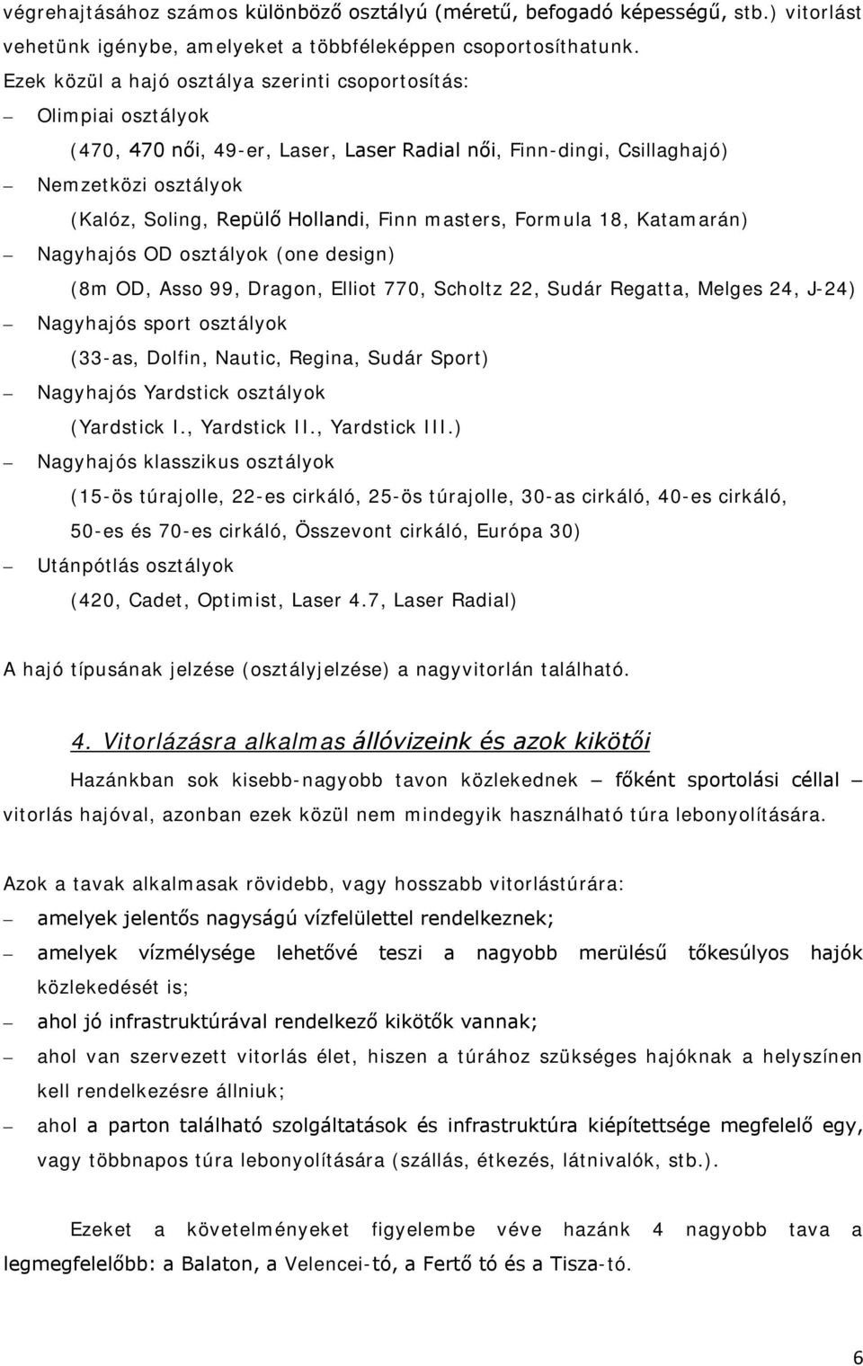 Finn masters, Formula 18, Katamarán) Nagyhajós OD osztályok (one design) (8m OD, Asso 99, Dragon, Elliot 770, Scholtz 22, Sudár Regatta, Melges 24, J-24) Nagyhajós sport osztályok (33-as, Dolfin,