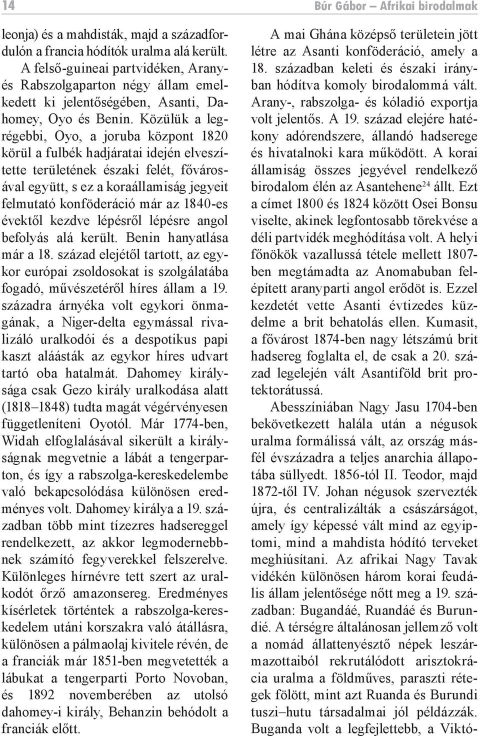 Közülük a legrégebbi, Oyo, a joruba központ 1820 körül a fulbék hadjáratai idején elveszítette területének északi felét, fővárosával együtt, s ez a koraállamiság jegyeit felmutató konföderáció már az