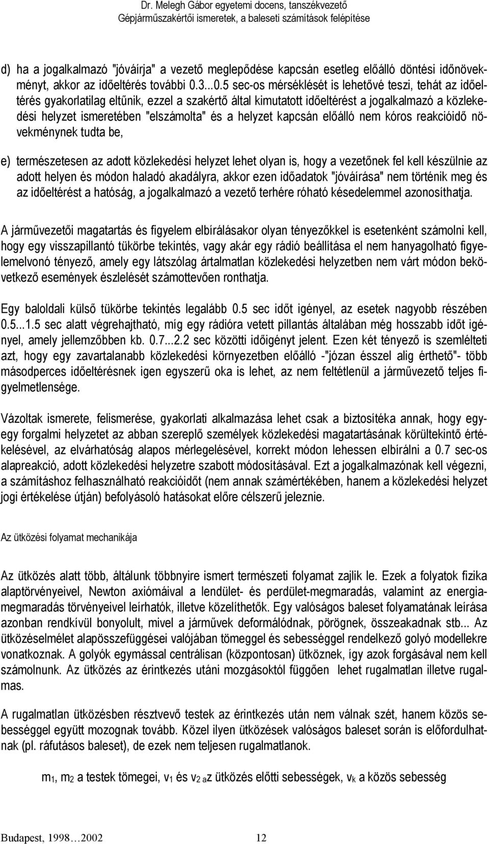 5 sec-os mérséklését is lehetővé teszi, tehát az időeltérés gyakorlatilag eltűnik, ezzel a szakértő által kimutatott időeltérést a jogalkalmazó a közlekedési helyzet ismeretében "elszámolta" és a