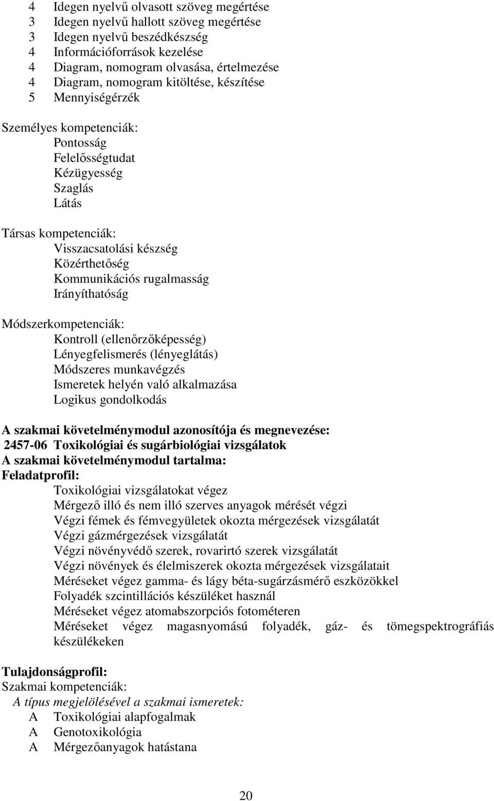 rugalmasság Irányíthatóság Módszerkompetenciák: Kontroll (ellenőrzőképesség) Lényegfelismerés (lényeglátás) Módszeres munkavégzés Ismeretek helyén való alkalmazása Logikus gondolkodás A szakmai