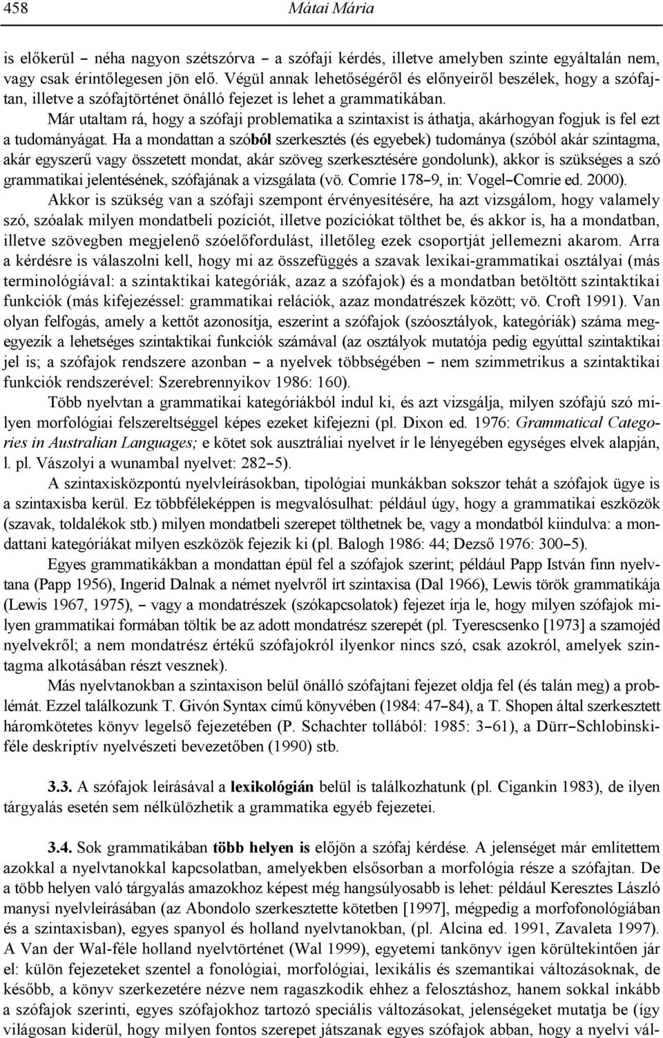Már utaltam rá, hogy a szófaji problematika a szintaxist is áthatja, akárhogyan fogjuk is fel ezt a tudományágat.