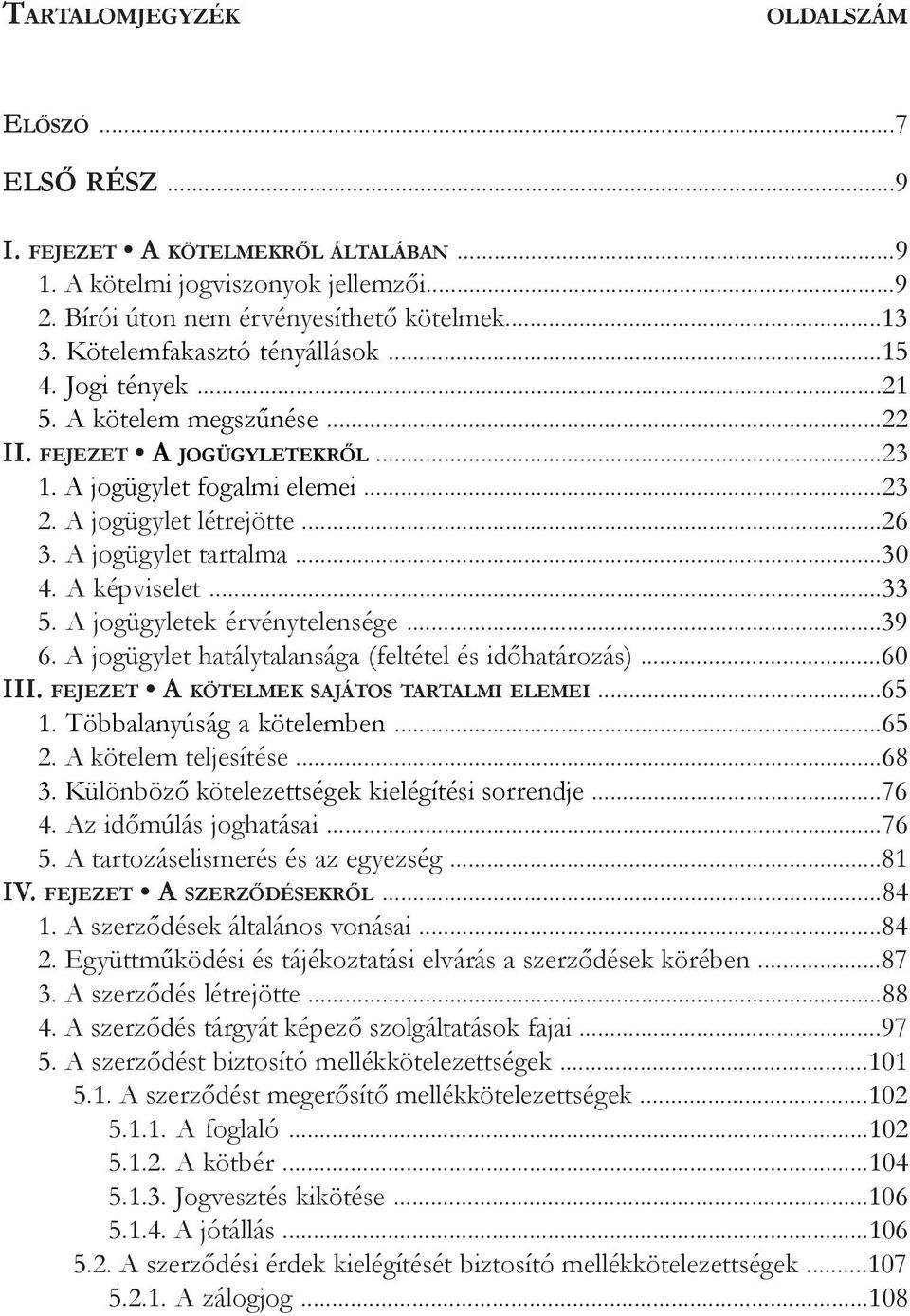 A jogügylet tartalma...30 4. A képviselet...33 5. A jogügyletek érvénytelensége...39 6. A jogügylet hatálytalansága (feltétel és időhatározás)...60 III. fejezet A kötelmek sajátos tartalmi elemei.