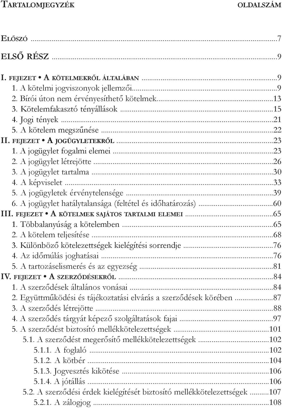 A jogügylet tartalma...30 4. A képviselet...33 5. A jogügyletek érvénytelensége...39 6. A jogügylet hatálytalansága (feltétel és időhatározás)...60 III. fejezet A kötelmek sajátos tartalmi elemei.