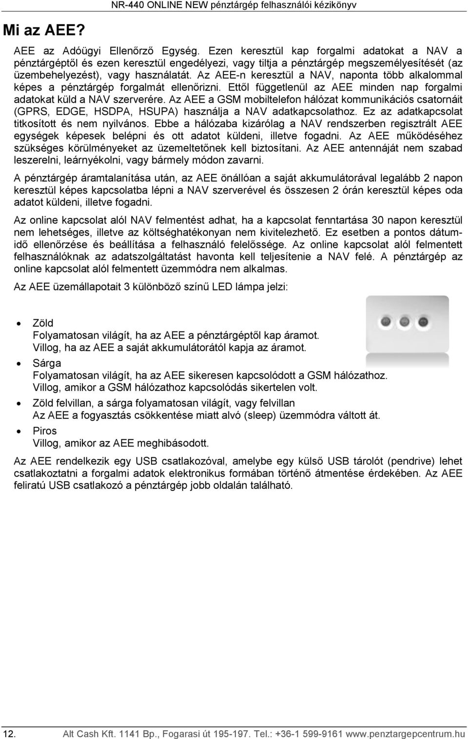Az AEE-n keresztül a NAV, naponta több alkalommal képes a pénztárgép forgalmát ellenőrizni. Ettől függetlenül az AEE minden nap forgalmi adatokat küld a NAV szerverére.