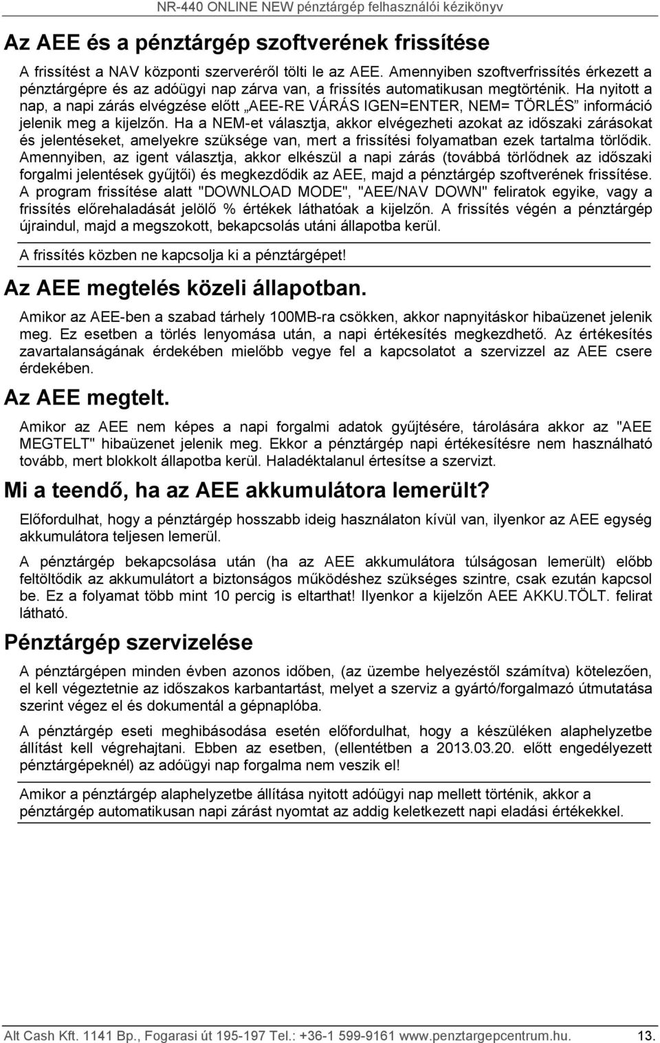 Ha nyitott a nap, a napi zárás elvégzése előtt AEE-RE VÁRÁS IGEN=ENTER, NEM= TÖRLÉS információ jelenik meg a kijelzőn.