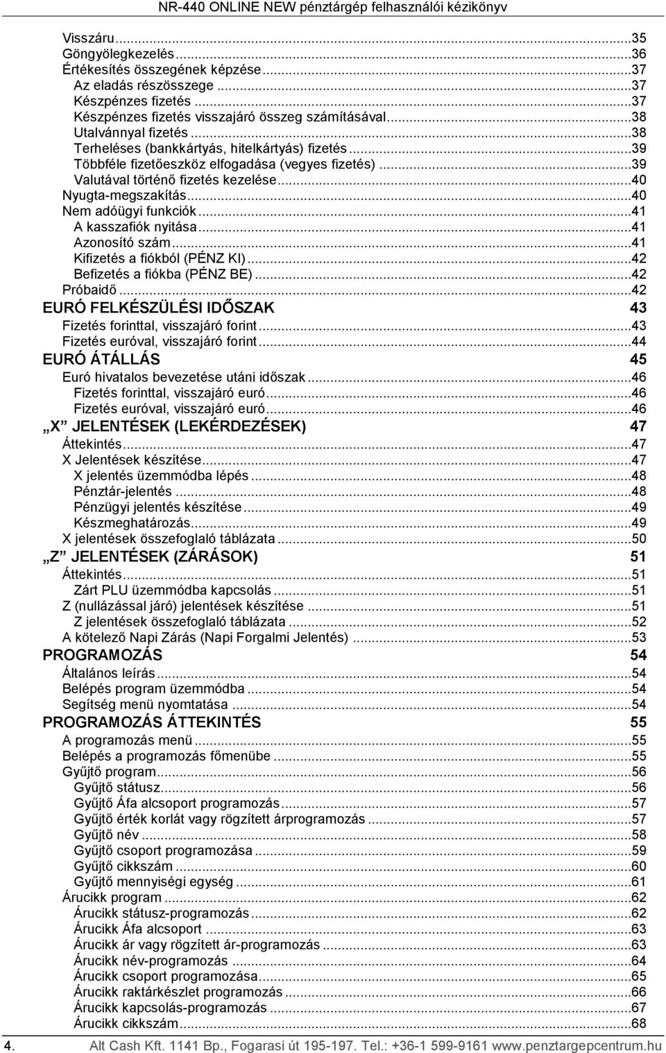 ..4 A kasszafiók nyitása...4 Azonosító szám...4 Kifizetés a fiókból (PÉNZ KI)...4 Befizetés a fiókba (PÉNZ BE)...4 Próbaidő...4 EURÓ FELKÉSZÜLÉSI IDŐSZAK 43 Fizetés forinttal, visszajáró forint.