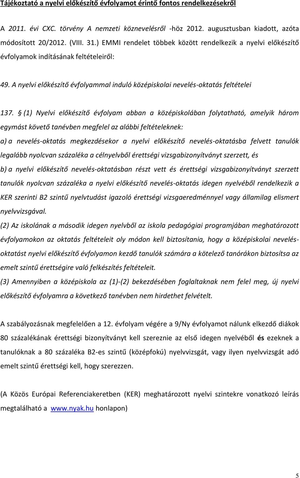 (1) Nyelvi előkészítő évfolyam abban a középiskolában folytatható, amelyik három egymást követő tanévben megfelel az alábbi feltételeknek: a) a nevelés-oktatás megkezdésekor a nyelvi előkészítő