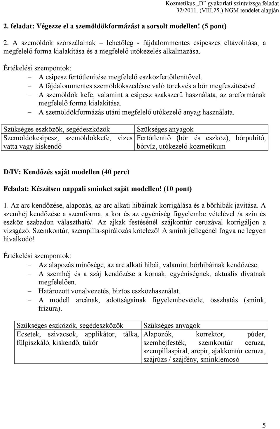 A csipesz fertőtlenítése megfelelő eszközfertőtlenítővel. A fájdalommentes szemöldökszedésre való törekvés a bőr megfeszítésével.