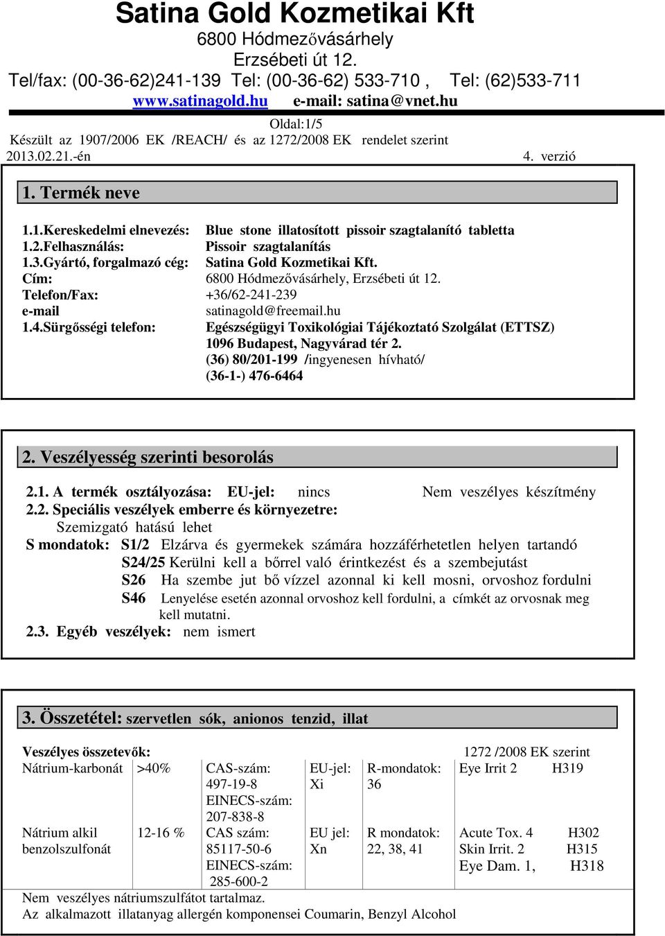 hu Egészségügyi Toxikológiai Tájékoztató Szolgálat (ETTSZ) 1096 Budapest, Nagyvárad tér 2. (36) 80/201-199 /ingyenesen hívható/ (36-1-) 476-6464 2. Veszélyesség szerinti besorolás 2.1. A termék osztályozása: EU-jel: nincs Nem veszélyes készítmény 2.