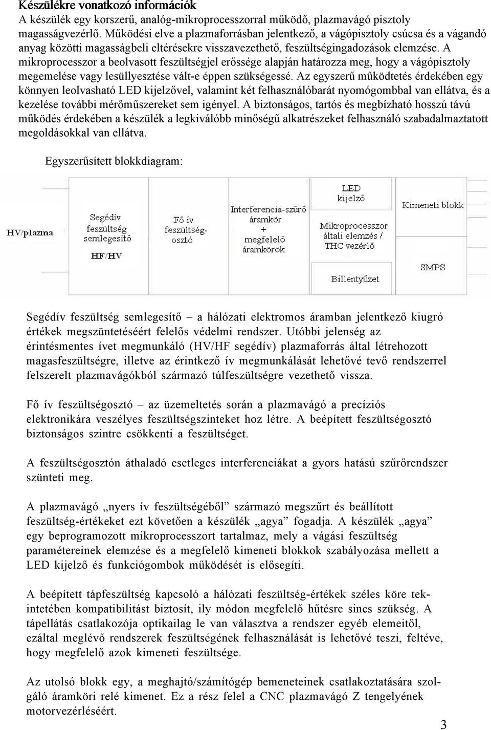 A mikroprocesszor a beolvasott feszültségjel erőssége alapján határozza meg, hogy a vágópisztoly megemelése vagy lesüllyesztése vált-e éppen szükségessé.