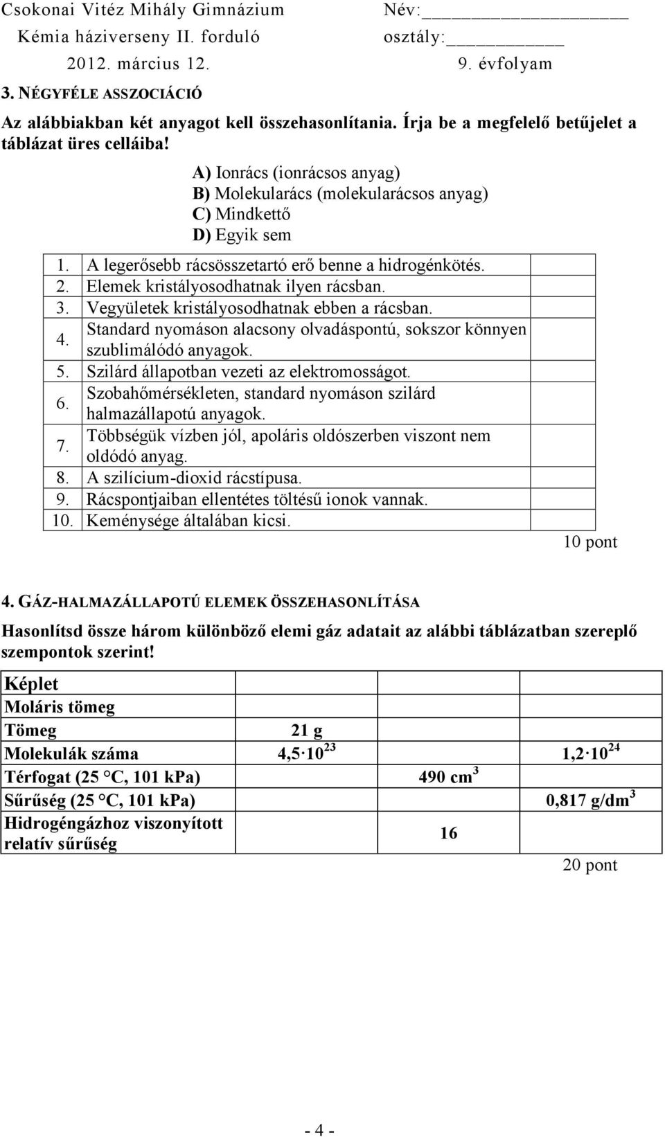 Vegyületek kristályosodhatnak ebben a rácsban. 4. Standard nyomáson alacsony olvadáspontú, sokszor könnyen szublimálódó anyagok. 5. Szilárd állapotban vezeti az elektromosságot. 6.