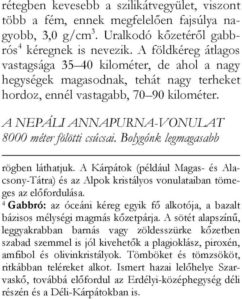 A NEPÁLI ANNAPURNA-VONULAT 8000 méter fölötti csúcsai. Bolygónk legmagasabb rögben láthatjuk. A Kárpátok (például Magas- és Alacsony-Tátra) és az Alpok kristályos vonulataiban tömeges az előfordulása.