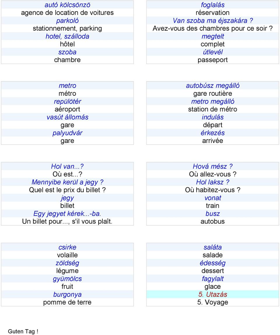 ..? Où est...? Mennyibe kerül a jegy? Quel est le prix du billet? jegy billet Egy jegyet kérek...-ba. Un billet pour..., s'il vous plaît. Hová mész? Où allez-vous? Hol laksz? Où habitez-vous?