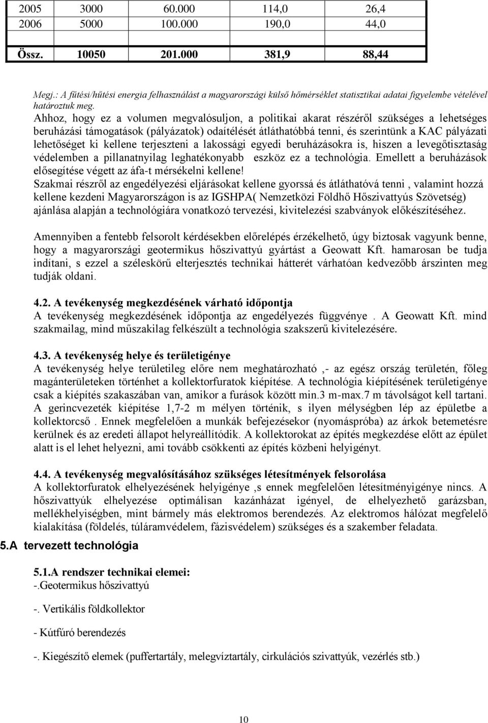 Ahhoz, hogy ez a volumen megvalósuljon, a politikai akarat részéről szükséges a lehetséges beruházási támogatások (pályázatok) odaítélését átláthatóbbá tenni, és szerintünk a KAC pályázati