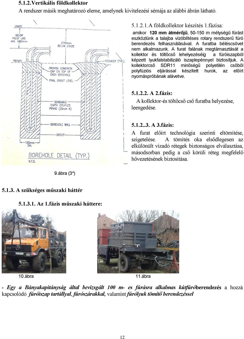 A furat falának megtámasztását a kollektor és töltőcső lehelyezéséig a fúróiszapból képzett lyukfalstabilizáló iszaplepénnyel biztosítjuk.