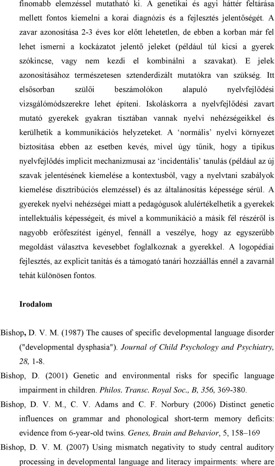 E jelek azonosításához természetesen sztenderdizált mutatókra van szükség. Itt elsősorban szülői beszámolókon alapuló nyelvfejlődési vizsgálómódszerekre lehet építeni.