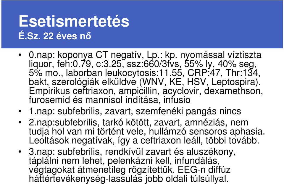 nap: subfebrilis, zavart, szemfenéki pangás nincs 2.nap:subfebrilis, tarkó kötött, zavart, amnéziás, nem tudja hol van mi történt vele, hullámzó sensoros aphasia.