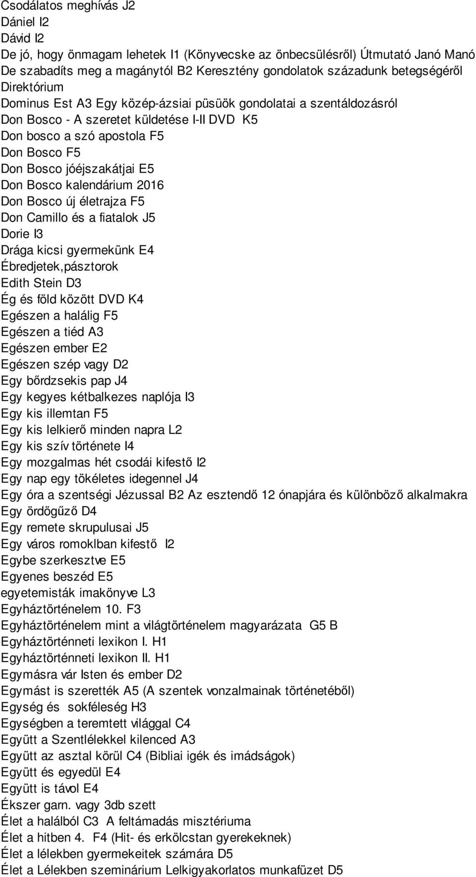 Bosco kalendárium 2016 Don Bosco új életrajza F5 Don Camillo és a fiatalok J5 Dorie I3 Drága kicsi gyermekünk E4 Ébredjetek,pásztorok Edith Stein D3 Ég és föld között DVD K4 Egészen a halálig F5