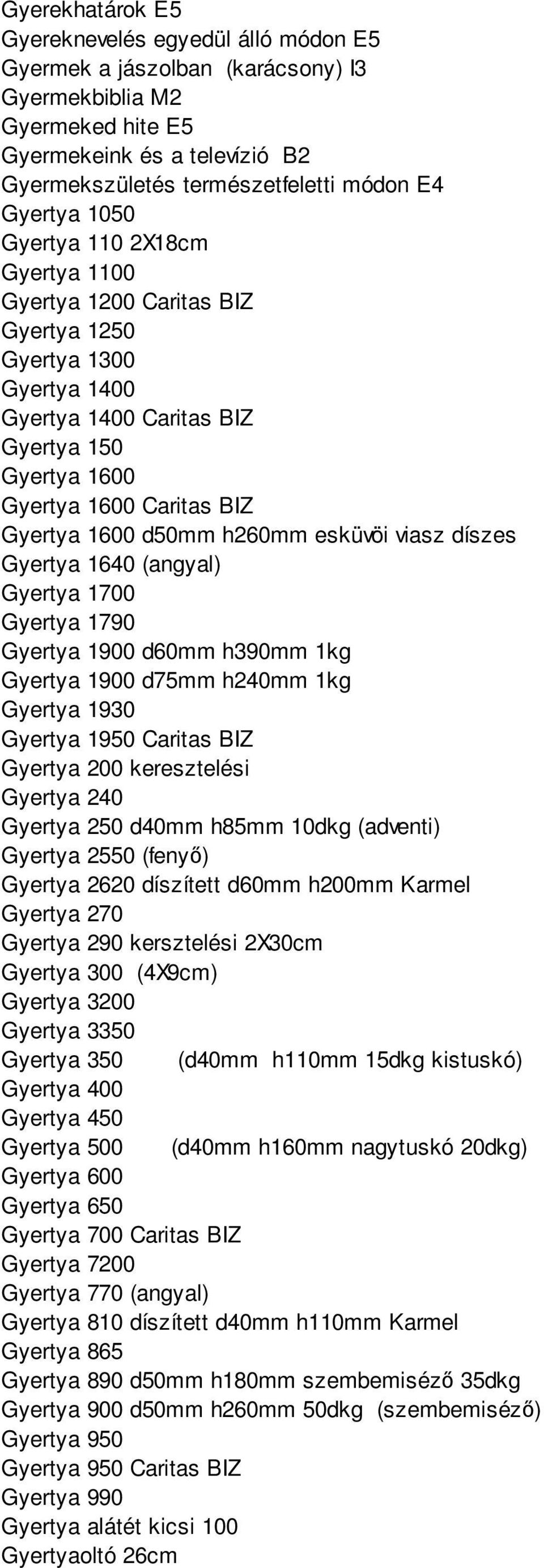 d50mm h260mm esküvöi viasz díszes Gyertya 1640 (angyal) Gyertya 1700 Gyertya 1790 Gyertya 1900 d60mm h390mm 1kg Gyertya 1900 d75mm h240mm 1kg Gyertya 1930 Gyertya 1950 Caritas BIZ Gyertya 200