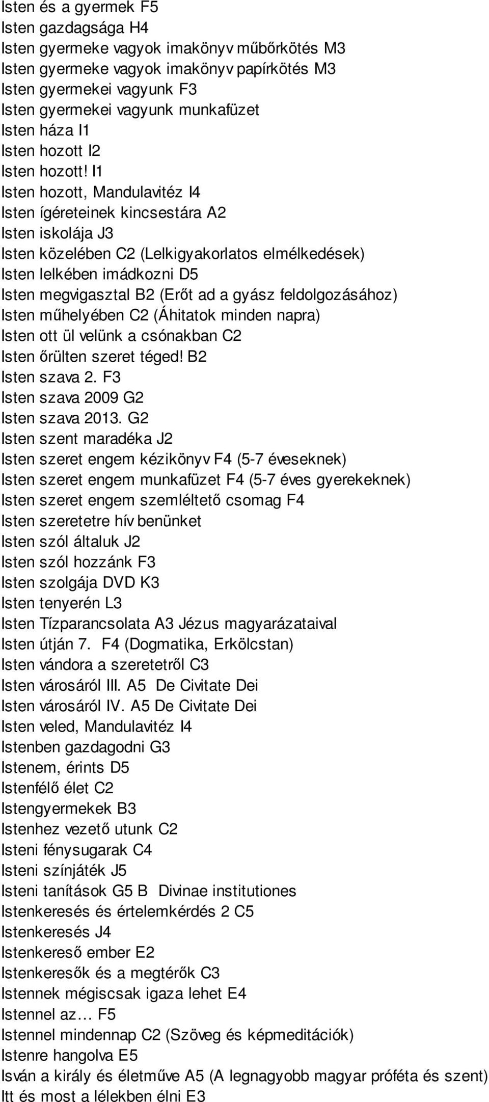 I1 Isten hozott, Mandulavitéz I4 Isten ígéreteinek kincsestára A2 Isten iskolája J3 Isten közelében C2 (Lelkigyakorlatos elmélkedések) Isten lelkében imádkozni D5 Isten megvigasztal B2 (Erőt ad a
