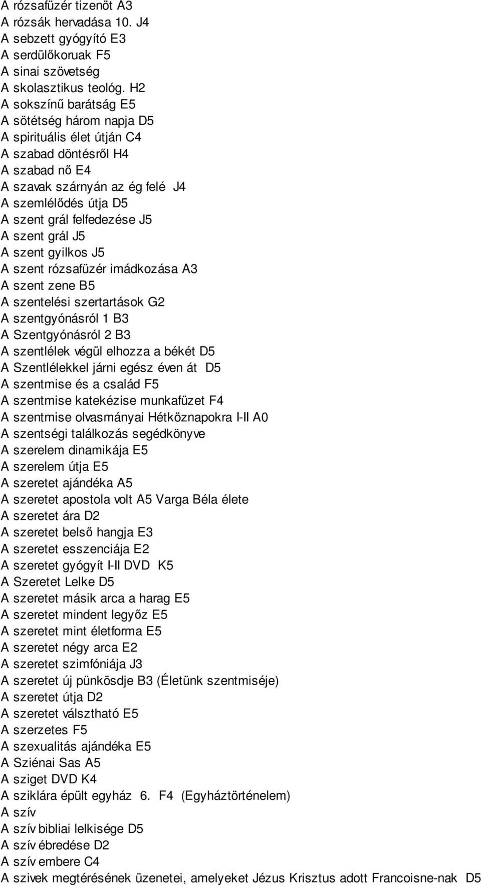 A szent grál J5 A szent gyilkos J5 A szent rózsafüzér imádkozása A3 A szent zene B5 A szentelési szertartások G2 A szentgyónásról 1 B3 A Szentgyónásról 2 B3 A szentlélek végül elhozza a békét D5 A