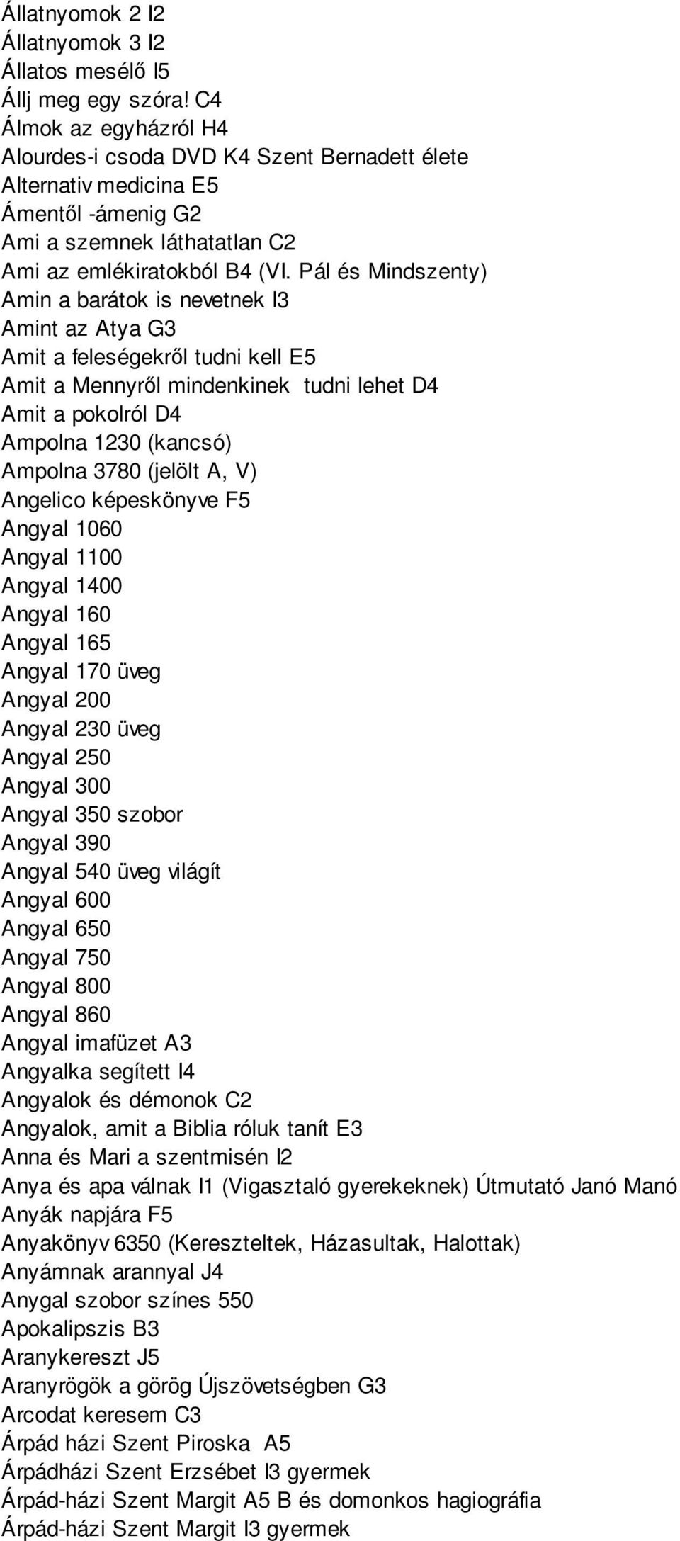 Pál és Mindszenty) Amin a barátok is nevetnek I3 Amint az Atya G3 Amit a feleségekről tudni kell E5 Amit a Mennyről mindenkinek tudni lehet D4 Amit a pokolról D4 Ampolna 1230 (kancsó) Ampolna 3780