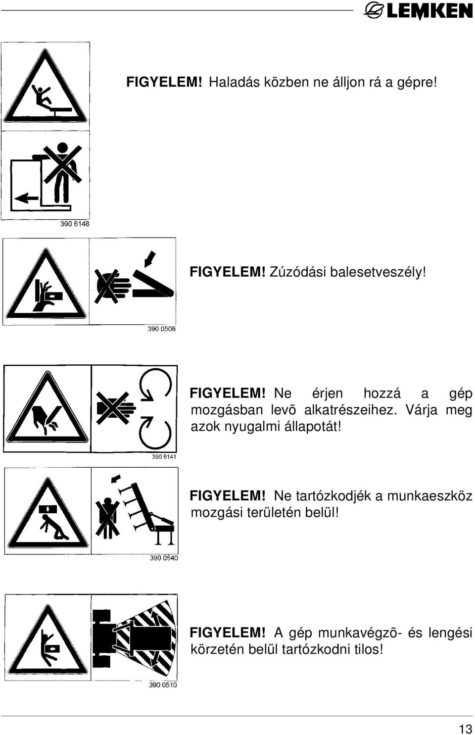Ne érjen hozzá a gép mozgásban levõ alkatrészeihez.