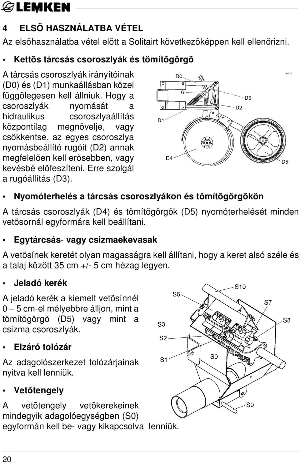 Hogy a csoroszlyák nyomását a hidraulikus csoroszlyaállítás központilag megnövelje, vagy csökkentse, az egyes csoroszlya nyomásbeállító rugóit (D2) annak megfelelõen kell erõsebben, vagy kevésbé