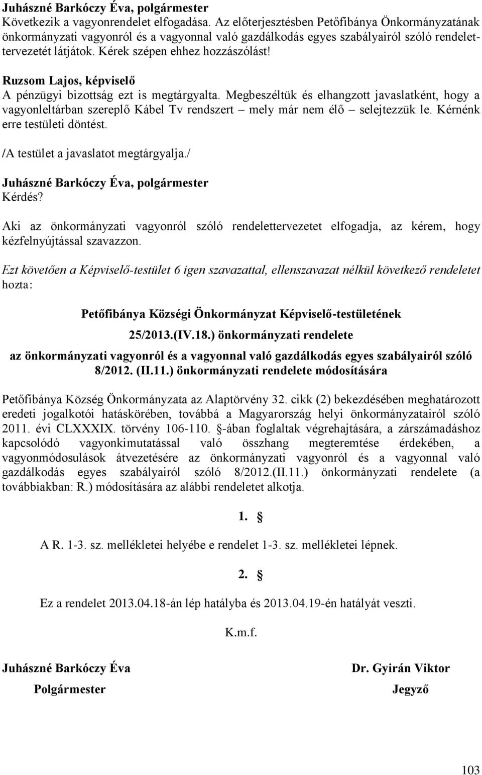 Megbeszéltük és elhangzott javaslatként, hogy a vagyonleltárban szereplő Kábel Tv rendszert mely már nem élő selejtezzük le. Kérnénk erre testületi döntést. /A testület a javaslatot megtárgyalja.
