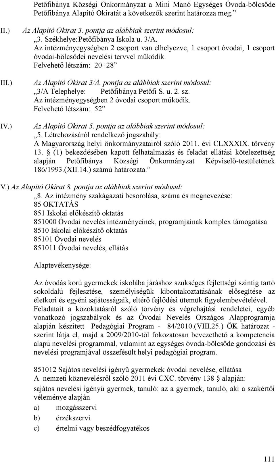 Felvehető létszám: 20+28 Az Alapító Okirat 3/A. pontja az alábbiak szerint módosul: 3/A Telephelye: Petőfibánya Petőfi S. u. 2. sz. Az intézményegységben 2 óvodai csoport működik.