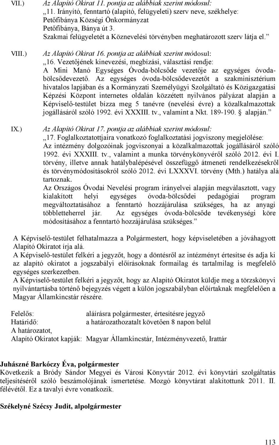 Az Alapító Okirat 16. pontja az alábbiak szerint módosul: 16. Vezetőjének kinevezési, megbízási, választási rendje: A Mini Manó Egységes Óvoda-bölcsőde vezetője az egységes óvodabölcsődevezető.
