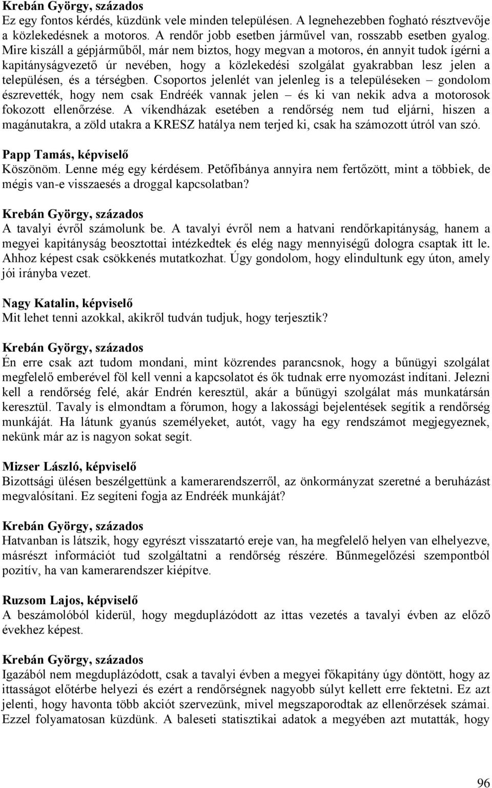 Mire kiszáll a gépjárműből, már nem biztos, hogy megvan a motoros, én annyit tudok ígérni a kapitányságvezető úr nevében, hogy a közlekedési szolgálat gyakrabban lesz jelen a településen, és a