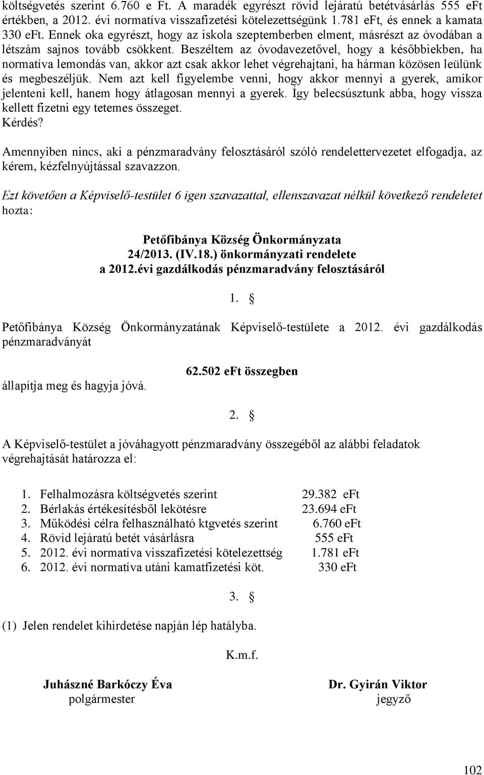 Beszéltem az óvodavezetővel, hogy a későbbiekben, ha normatíva lemondás van, akkor azt csak akkor lehet végrehajtani, ha hárman közösen leülünk és megbeszéljük.