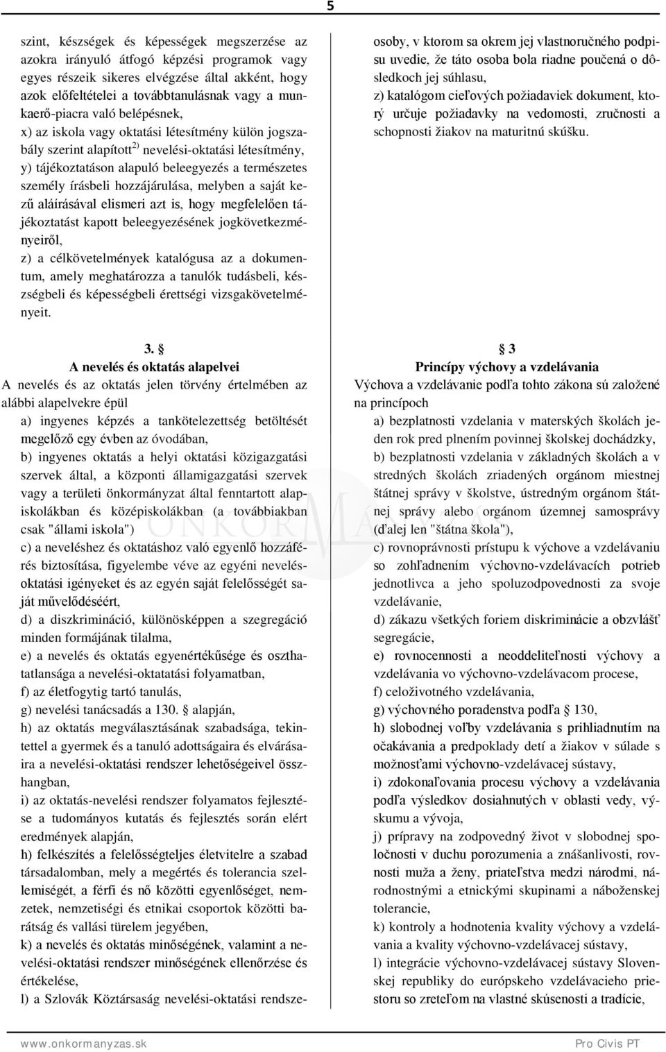 személy írásbeli hozzájárulása, melyben a saját kezű aláírásával elismeri azt is, hogy megfelelően tájékoztatást kapott beleegyezésének jogkövetkezményeiről, z) a célkövetelmények katalógusa az a