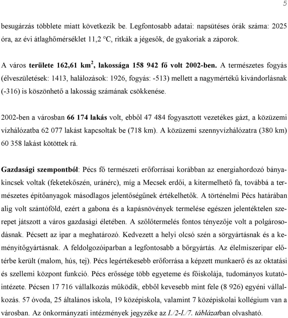 A természetes fogyás (élveszületések: 1413, halálozások: 1926, fogyás: -513) mellett a nagymértékű kivándorlásnak (-316) is köszönhető a lakosság számának csökkenése.