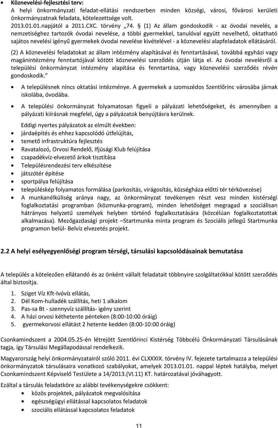 (1) Az állam gondoskodik - az óvodai nevelés, a nemzetiséghez tartozók óvodai nevelése, a többi gyermekkel, tanulóval együtt nevelhető, oktatható sajátos nevelési igényű gyermekek óvodai nevelése