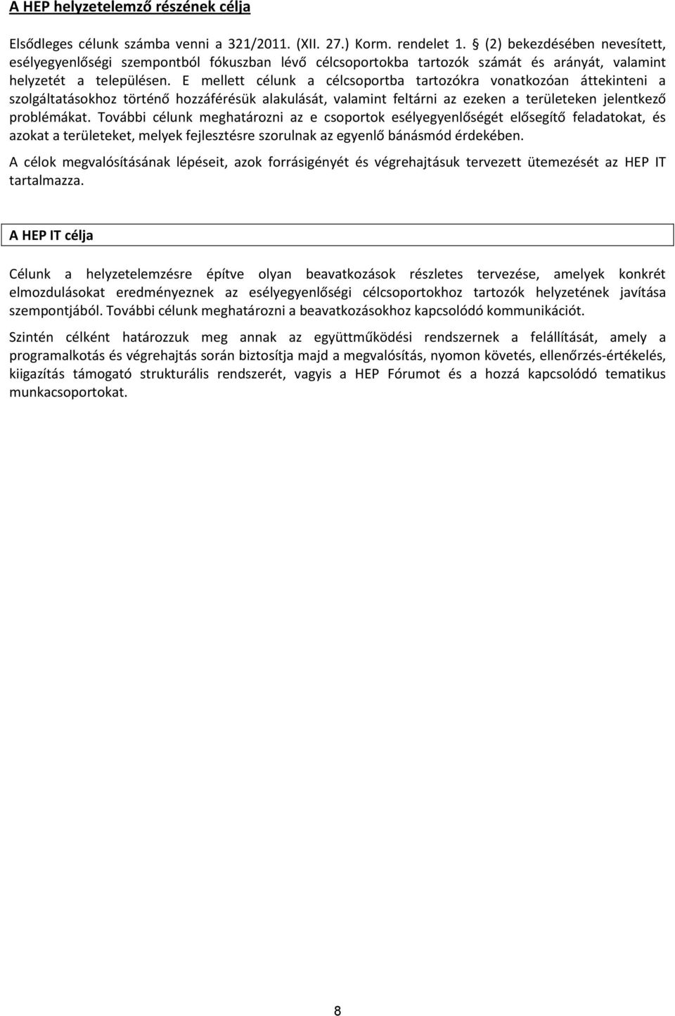 E mellett célunk a célcsoportba tartozókra vonatkozóan áttekinteni a szolgáltatásokhoz történő hozzáférésük alakulását, valamint feltárni az ezeken a területeken jelentkező problémákat.