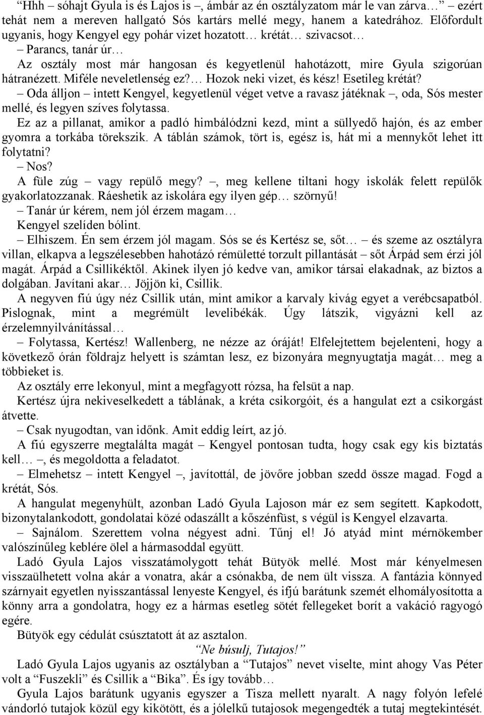 Miféle neveletlenség ez? Hozok neki vizet, és kész! Esetileg krétát? Oda álljon intett Kengyel, kegyetlenül véget vetve a ravasz játéknak, oda, Sós mester mellé, és legyen szíves folytassa.