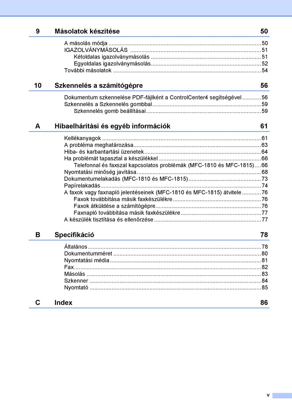 ..59 A Hibaelhárítási és egyéb információk 61 Kellékanyagok...61 A probléma meghatározása...63 Hiba- és karbantartási üzenetek...64 Ha problémát tapasztal a készülékkel.