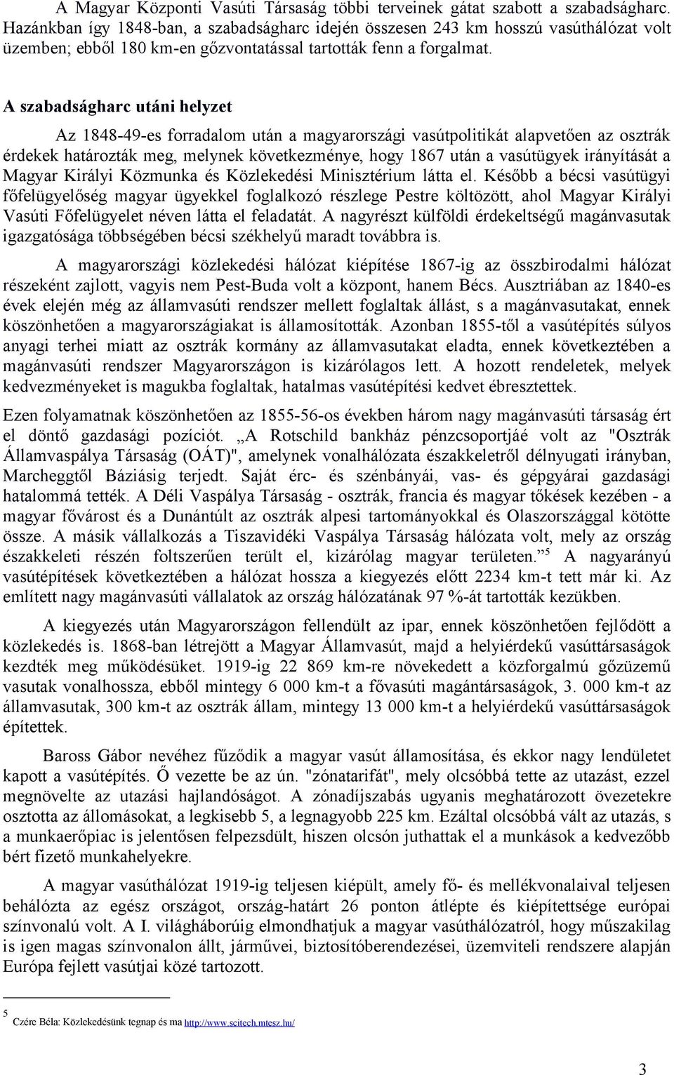 A szabadságharc utáni helyzet Az 1848-49-es forradalom után a magyarországi vasútpolitikát alapvetően az osztrák érdekek határozták meg, melynek következménye, hogy 1867 után a vasútügyek irányítását