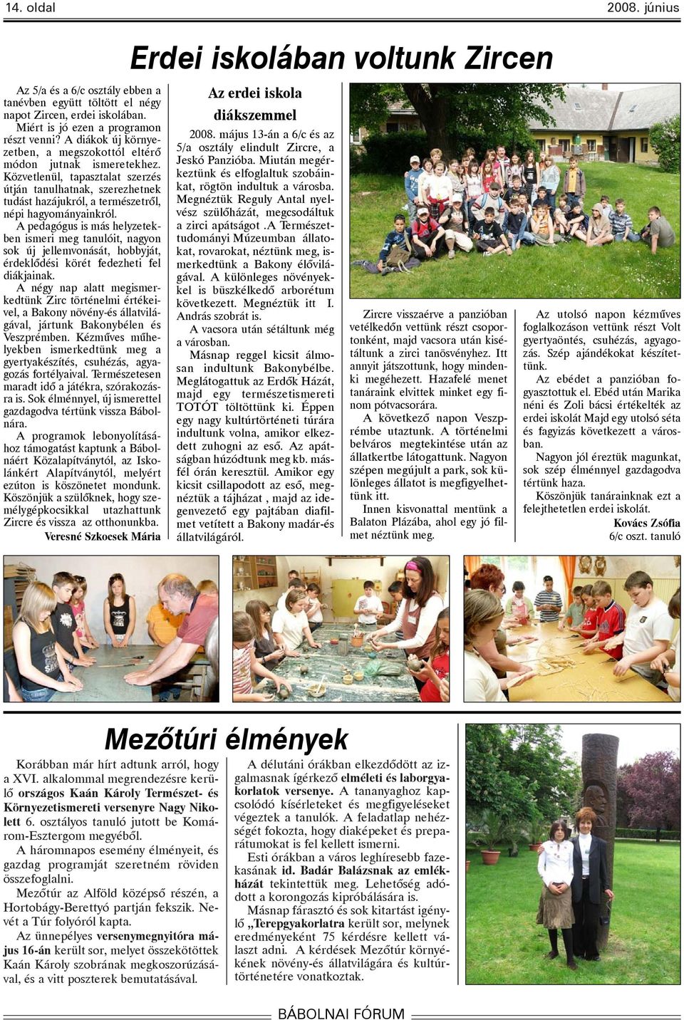 A pedagógus is más helyzetekben ismeri meg tanulóit, nagyon sok új jellemvonását, hobbyját, érdeklõdési körét fedezheti fel diákjainak.