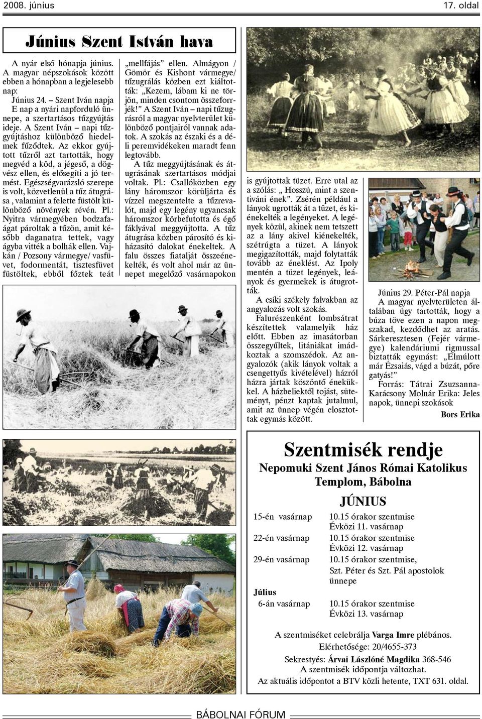 Az ekkor gyújtott tûzrõl azt tartották, hogy megvéd a köd, a jégesõ, a dögvész ellen, és elõsegíti a jó termést.