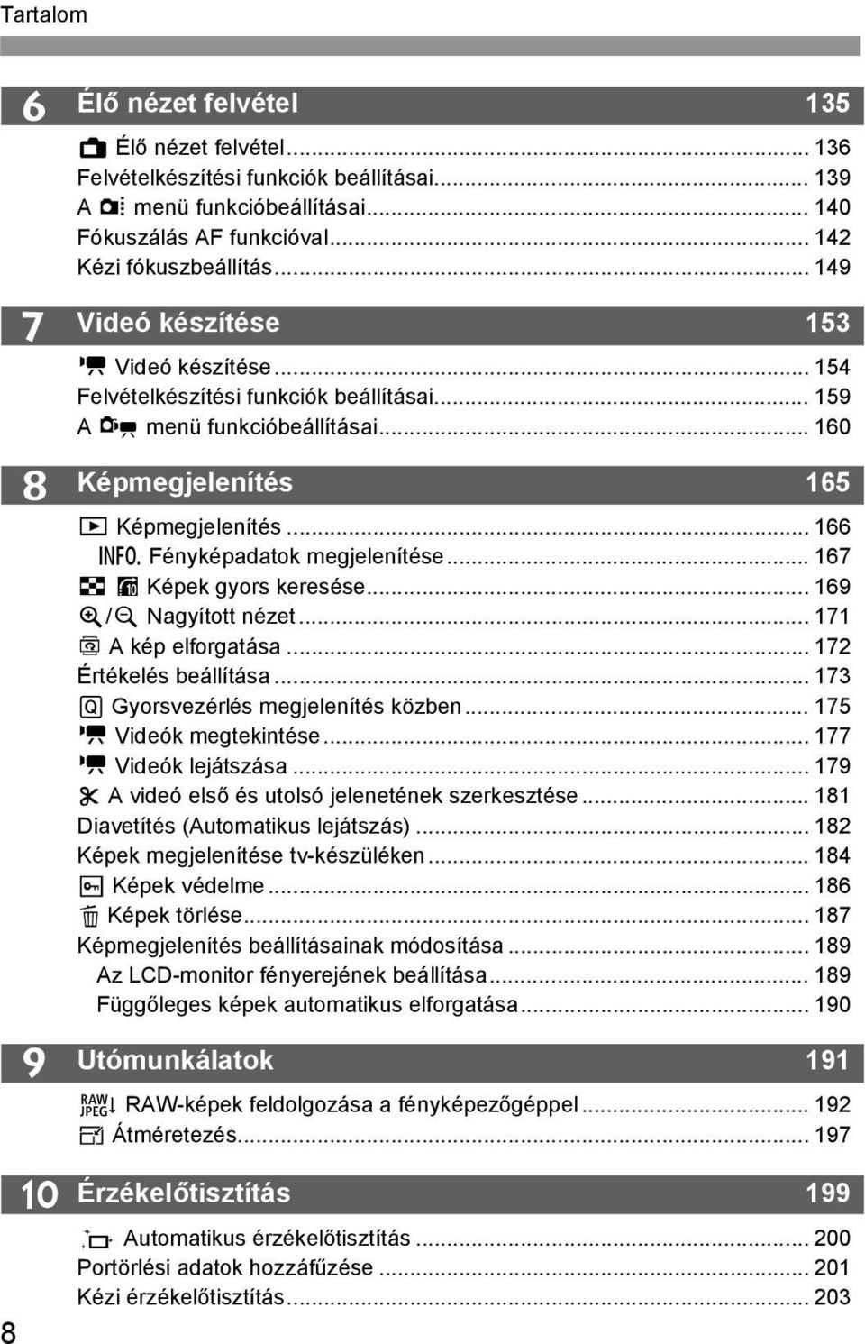 .. 166 B Fényképadatok megjelenítése... 167 H I Képek gyors keresése... 169 u/y Nagyított nézet... 171 b A kép elforgatása... 172 Értékelés beállítása... 173 Q Gyorsvezérlés megjelenítés közben.