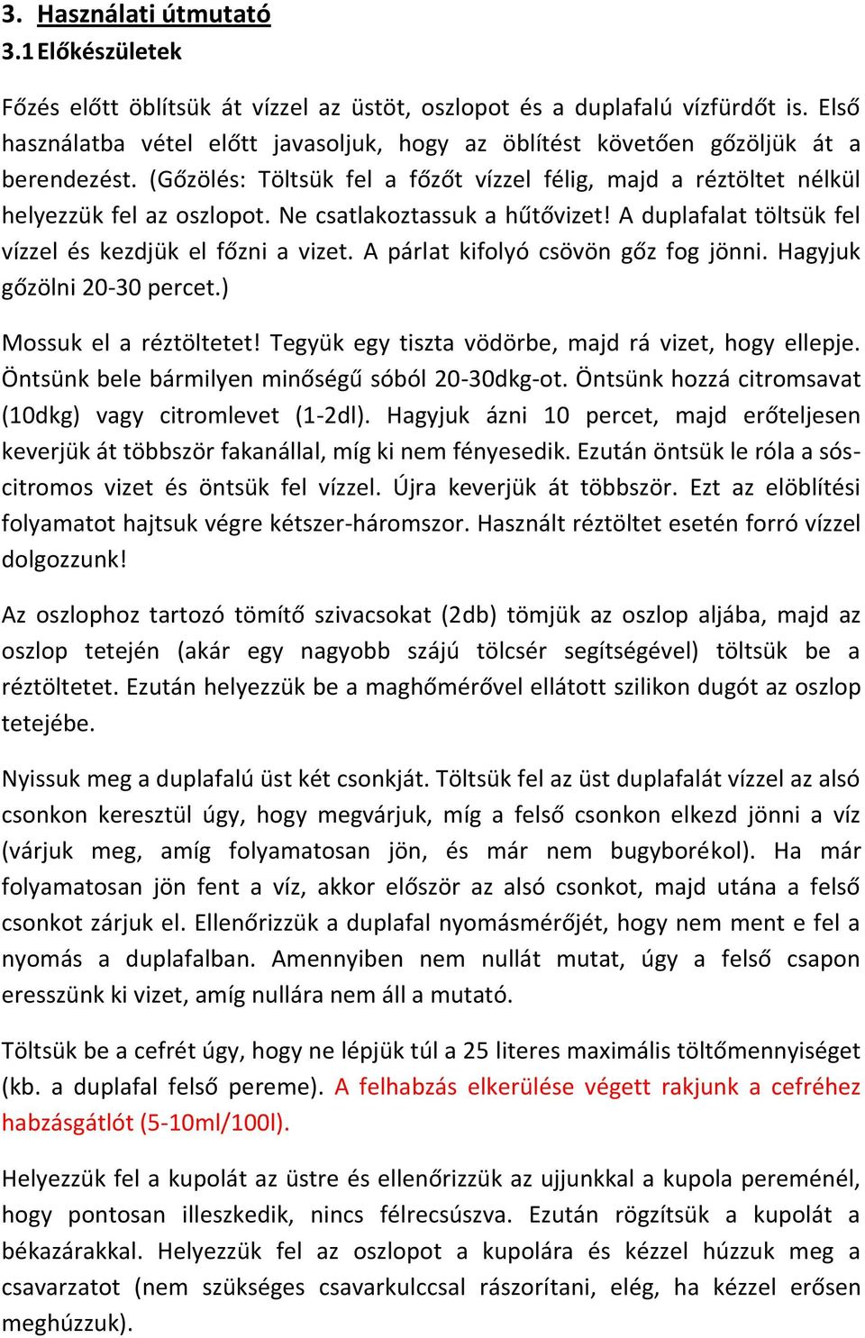 Ne csatlakoztassuk a hűtővizet! A duplafalat töltsük fel vízzel és kezdjük el főzni a vizet. A párlat kifolyó csövön gőz fog jönni. Hagyjuk gőzölni 20-30 percet.) Mossuk el a réztöltetet!