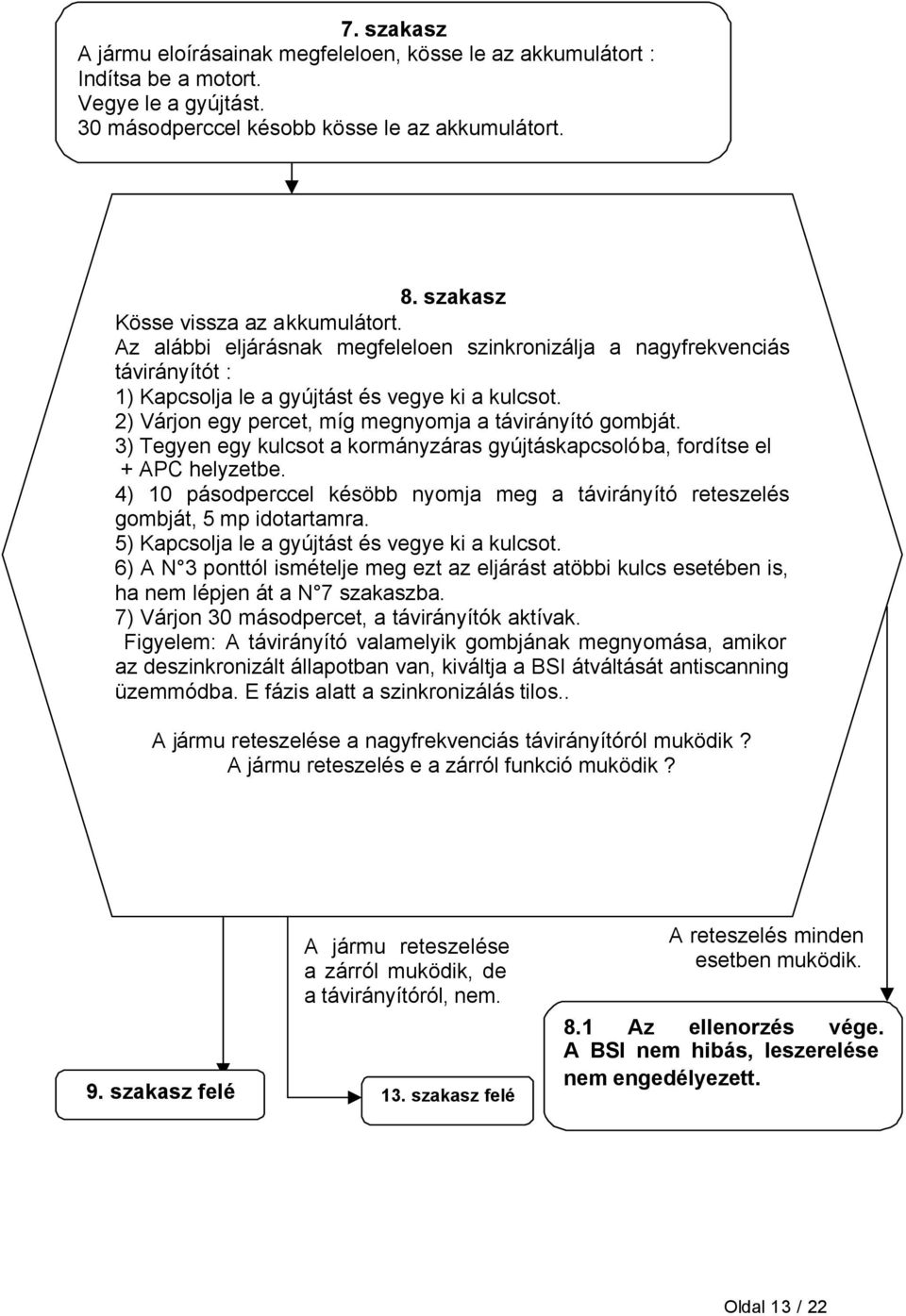 2) Várjon egy percet, míg megnyomja a távirányító gombját. 3) Tegyen egy kulcsot a kormányzáras gyújtáskapcsolóba, fordítse el + APC helyzetbe.